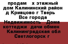 продам 2-х этажный дом,Калининский район,д.Кривцово(г.Тверь) - Все города Недвижимость » Дома, коттеджи, дачи обмен   . Калининградская обл.,Светлогорск г.